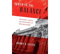 Power in the Balance: Presidents, Parties, and Legislatures in Peru and Beyond (Kellogg Institute Series on Democracy and Development)