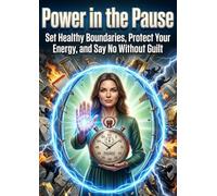 Power in the Pause: Set Healthy Boundaries, Protect Your Energy, and Say No Without Guilt