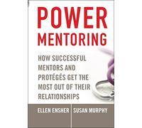 Power Mentoring: How Successful Mentors and Proteges Get the Most Out of Their Relationships