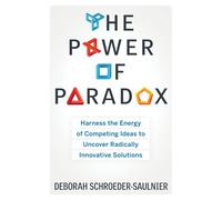 Power Of Paradox: Harness the Energy of Competing Ideas to Uncover Radically Innovative Solutions
