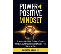 Power of Positive Mindset: Transform Attitude, Embrace Growth Mindset, Build Resilience and Master Your Mind in 30 Days: 7 (Success and Prosperity)