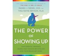 Power of Showing Up : How Parental Presence Shapes Who Our Kids Become and ...