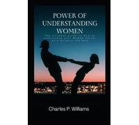 POWER OF UNDERSTANDING WOMEN: The ultimate guide on How to understand your Woman better as a Responsible Man.