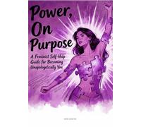 Power, On Purpose: A Feminist Self-Help Guide for Becoming Unapologetically You