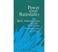 Power over Rationality: The Bush Administration and the Gulf Crisis (Suny Series in the Making of Foreign Policy: Theory and Issues)