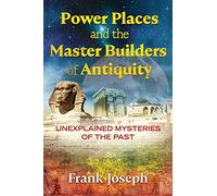 Power Places and the Master Builders of Antiquity: Unexplained Mysteries of the Past