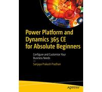 Power Platform and Dynamics 365 CE for Absolute Beginners: Configure and Customize Your Business Needs