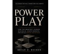 Power Play: How the Smartest Leaders Win Deals, Shape Markets, and Build Unfair Advantage