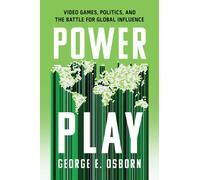 Power Play : Video Games, Politics, and the Battle for Global Influence