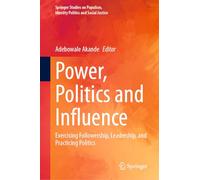 Power, Politics and Influence: Exercising Followership, Leadership, and Practicing Politics (Springer Studies on Populism, Identity Politics and Social Justice)
