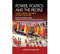 Power, Politics and the People: Studies in British Imperialism and Indian Nationalism (Anthem South Asian Studies)