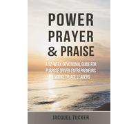 Power, Prayer & Praise: A 52 Week Devotional Guide for Purpose Driven Entrepreneurs and Marketplace Leaders