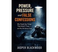 Power, Pressure and False Confessions: Why People Say Things That Aren’t True, and Why We Believe Them (The Blackwood Credibility Series)