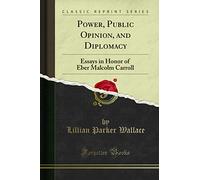 Power, Public Opinion, and Diplomacy: Essays in Honor of Eber Malcolm Carroll (Classic Reprint)