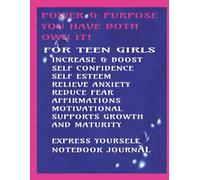 POWER & PURPOSE: YOU HAVE BOTH-OWN IT! For TEEN GIRLS INCREASE & BOOST SELF CONFIDENCE & SELF ESTEEM RELIEVE ANXIETY REDUCE FEAR: 160 lined & blank ... PROMOTES SELF LOVE LOSE NEGATIVE ENERGY