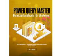 Power Query Master - Benutzerhandbuch für Einsteiger: Ihr vollständiger Leitfaden für präzise und wiederholbare Datenworkflows