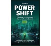 POWER SHIFT The Global EV Industry and Vietnam’s Race to Electrify: Technology, Policy, and Business Strategies in the Next Automotive Era (Next-Gen ... Mobility, and Emerging Market Opportunities)