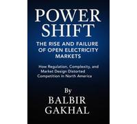 Power Shift: The Rise and Failure of Open Electricity Markets: How Regulation, Complexity, and Market Design Distorted Competition in North America