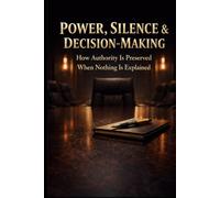 POWER, SILENCE & DECISION-MAKING: How Authority Is Preserved When Nothing Is Explained
