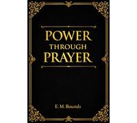 Power Through Prayer: Discover the Hidden Source of Spiritual Strength, Intimacy with God, and Life-Changing Faith Through the Transforming Power of True Praye
