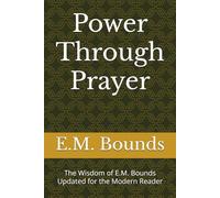 Power Through Prayer: The Wisdom of E.M. Bounds Updated for the Modern Reader