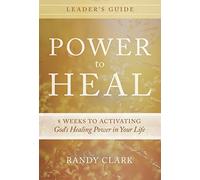 Power to Heal Leader's Guide: 8 Keys to Activating God's Healing Power in Your Life: 8 Weeks to Activating God’s Healing Power in Your Life