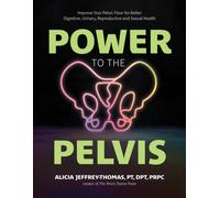 Power to the Pelvis : Improve Your Pelvic Floor for Better Digestive, Urinary, Reproductive and Sexual Health