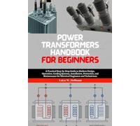 Power Transformers Handbook for Beginners: A Practical Step-by-Step Guide to Modern Design, Operation, Cooling Systems, Installation, Protection, and Maintenance for Electrical Engineers and Students