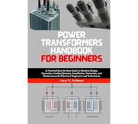 Power Transformers Handbook for Beginners: A Practical Step-by-Step Guide to Modern Design, Operation, Cooling Systems, Installation, Protection, and ... Engineers, Technicians and Students