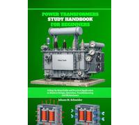 Power Transformers Study Handbook for Beginners: A Step-by-Step Guide and Practical Application to Modern Design, Operation, Troubleshooting and Maintenance