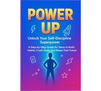 Power Up: Self-Discipline for Teens - Build Habits, Beat Procrastination, and Crush Your Goals: A Step-by-Step Guide to Focus, Routines, Mental Strength, and Success