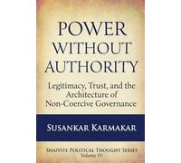 Power Without Authority: Legitimacy, Trust, and Non-Coercive Governance in the Age of AI (Shaivite Political Thought Series)