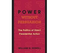 Power without Persuasion: The Politics Of Direct Presidential Action
