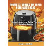POWER XL VORTEX AIR FRYER USER GUIDE 2025: Simple Instructions, Safety Tips, and Delicious Results