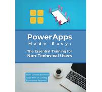 PowerApps Made Easy: The Essential Training for Non-Technical Users: Build Custom Business Apps with No Coding Experience Required