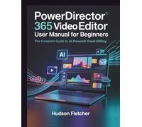 PowerDirector 365 Video Editor User Manual for Beginners: The Complete Guide to AI-Powered Visual Editing (Edit Like a Pro)