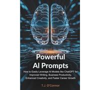 Powerful AI Prompts: How to Easily Leverage AI Models like ChatGPT for Improved Writing, Business Productivity, Enhanced Creativity, and Faster Career Growth