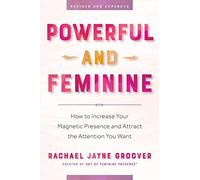 Powerful and Feminine: How to Increase Your Magnetic Presence and Attract the Attention You Want