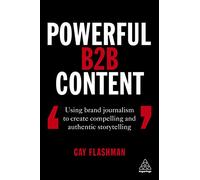 Powerful B2B Content: Using Brand Journalism to Create Compelling and Authentic Storytelling
