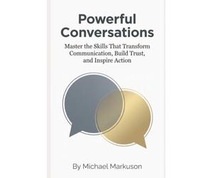 Powerful Conversations: Master the Skills That Transform Communication, Build Trust, and Inspire Action