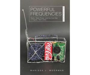 Powerful Frequencies : Radio, State Power, and the Cold War in Angola, 1931-2002