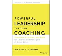 Powerful Leadership Through Coaching: Principles, Practices, and Tools for Leaders and Managers at Every Level