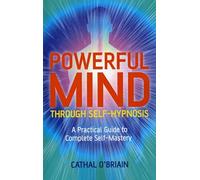 Powerful Mind Through SelfHypnosis: A Practical Guide to Complete Self-Mastery
