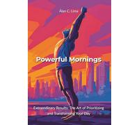 Powerful Mornings: Extraordinary Results: The Art of Prioritizing and Transforming Your Day