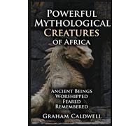 Powerful Mythological Creatures of Africa: Ancient Beings Worshipped Feared Remembered