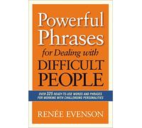 Powerful Phrases for Dealing with Difficult People: Over 325 Ready-to-Use Words and Phrases for Working with Challenging Personalities