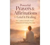 Powerful Prayers & Affirmations for Grief & Healing: For Comfort, Strength, Peace, and Emotional Healing After Loss