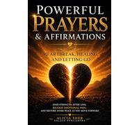 Powerful Prayers & Affirmations for Heartbreak, Healing, and Letting Go: Find Strength After Loss, Release Emotional Pain, and Restore Inner Peace as You Move Forward