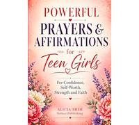 Powerful Prayers & Affirmations for Teen Girls: For Confidence, Self-Worth, Strength & Faith: 8 (Motivational Books For Teens)