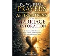 Powerful Prayers and Affirmations for Marriage Restoration: Daily Prayers and Declarations to Heal, Restore, and Strengthen Your Marriage Through Faith: 10